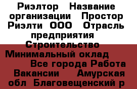 Риэлтор › Название организации ­ Простор-Риэлти, ООО › Отрасль предприятия ­ Строительство › Минимальный оклад ­ 150 000 - Все города Работа » Вакансии   . Амурская обл.,Благовещенский р-н